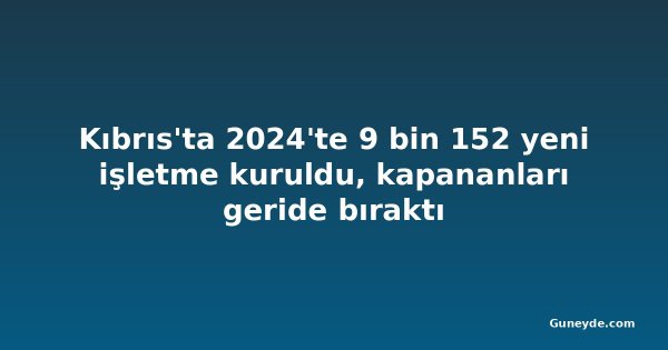 Kıbrıs'ta 2024'te 9 bin 152 yeni işletme kuruldu, kapananları geride bıraktı