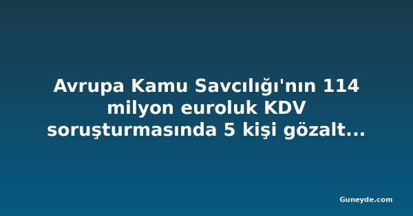 Avrupa Kamu Savcılığı'nın 114 milyon euroluk KDV soruşturmasında 5 kişi gözaltına alındı, 3'ü Kıbrıs'ta
