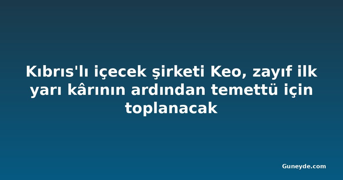 Kıbrıs'lı içecek şirketi Keo, zayıf ilk yarı kârının ardından temettü için toplanacak
