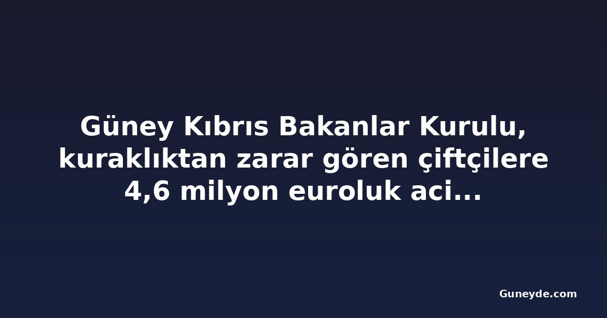 Güney Kıbrıs Bakanlar Kurulu, kuraklıktan zarar gören çiftçilere 4,6 milyon euroluk acil destek onayladı