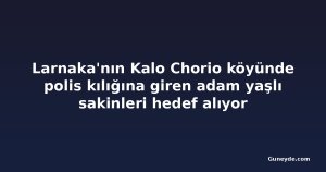 Larnaka'nın Kalo Chorio köyünde polis kılığına giren adam yaşlı sakinleri hedef alıyor