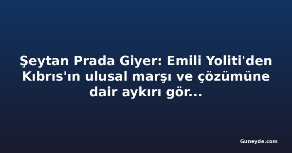 Şeytan Prada Giyer: Emili Yoliti'den Kıbrıs'ın ulusal marşı ve çözümüne dair aykırı görüşler
