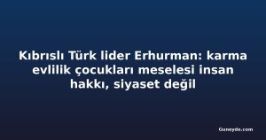 Kıbrıslı Türk lider Erhurman: karma evlilik çocukları meselesi insan hakkı, siyaset değil