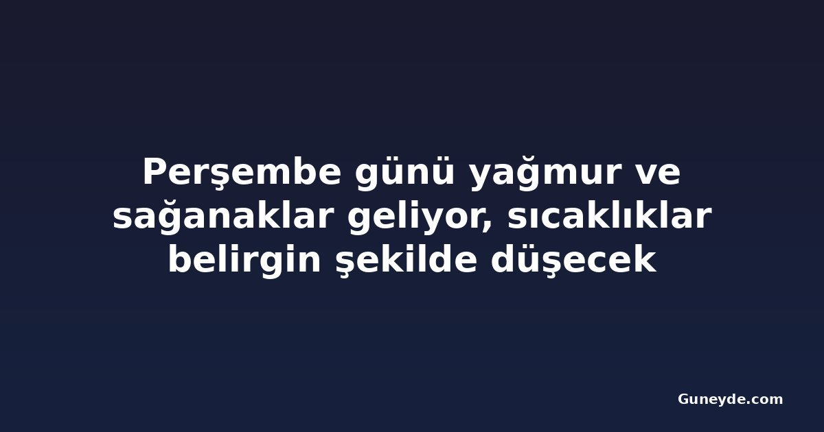 Perşembe günü yağmur ve sağanaklar geliyor, sıcaklıklar belirgin şekilde düşecek