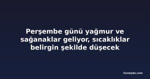 Perşembe günü yağmur ve sağanaklar geliyor, sıcaklıklar belirgin şekilde düşecek