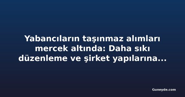 Yabancıların taşınmaz alımları mercek altında: Daha sıkı düzenleme ve şirket yapılarına denetim talebi