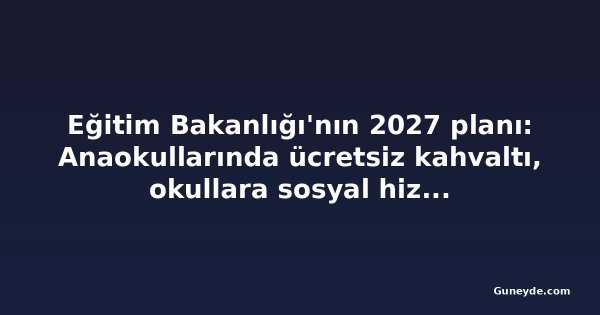 Eğitim Bakanlığı'nın 2027 planı: Anaokullarında ücretsiz kahvaltı, okullara sosyal hizmet görevlisi