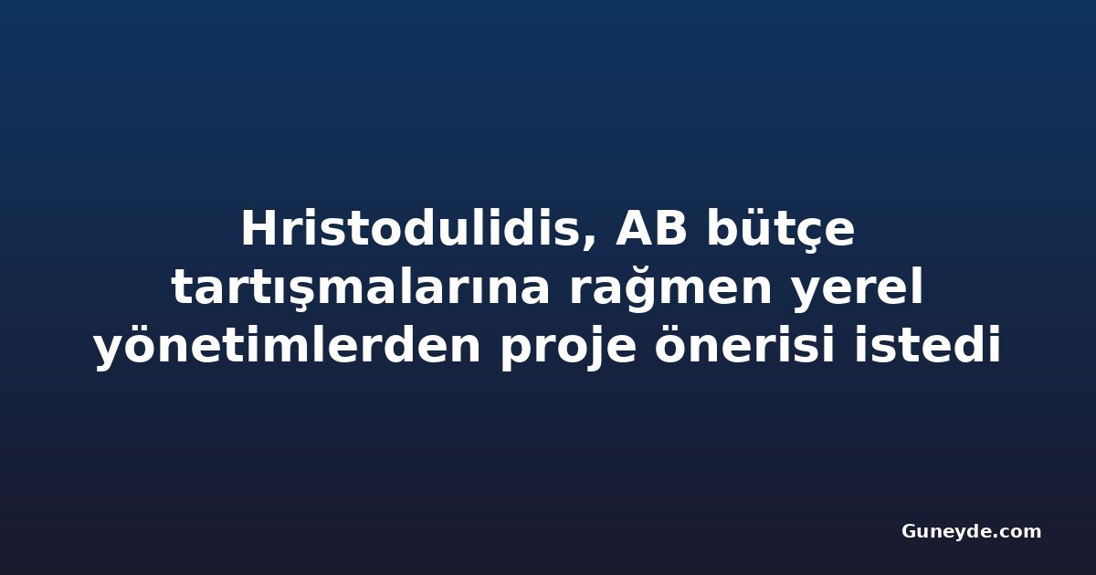 Hristodulidis, AB bütçe tartışmalarına rağmen yerel yönetimlerden proje önerisi istedi