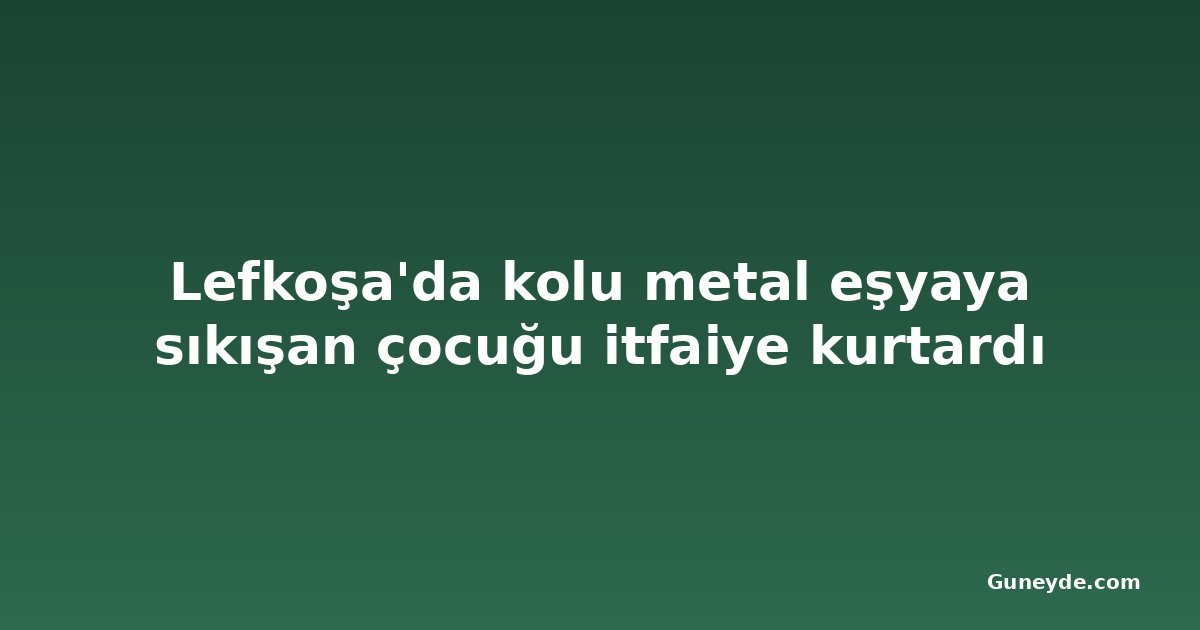 Lefkoşa'da kolu metal eşyaya sıkışan çocuğu itfaiye kurtardı