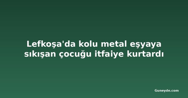 Lefkoşa'da kolu metal eşyaya sıkışan çocuğu itfaiye kurtardı