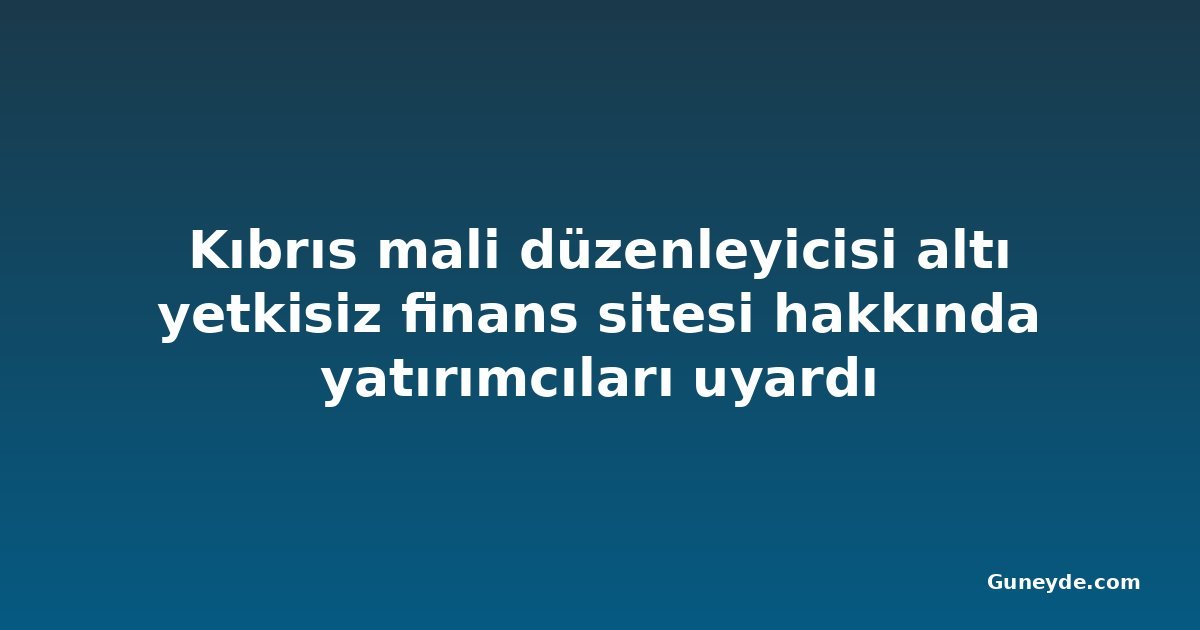Kıbrıs mali düzenleyicisi altı yetkisiz finans sitesi hakkında yatırımcıları uyardı