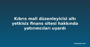 Kıbrıs mali düzenleyicisi altı yetkisiz finans sitesi hakkında yatırımcıları uyardı