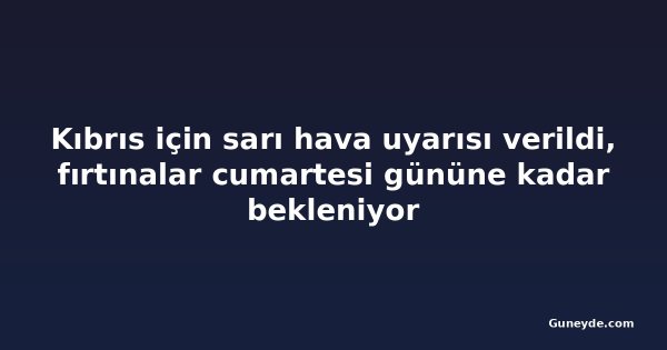 Kıbrıs için sarı hava uyarısı verildi, fırtınalar cumartesi gününe kadar bekleniyor