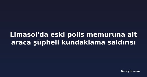 Limasol'da eski polis memuruna ait araca şüpheli kundaklama saldırısı