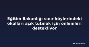 Eğitim Bakanlığı sınır köylerindeki okulları açık tutmak için önlemleri destekliyor