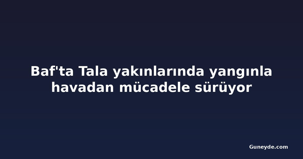 Baf'ta Tala yakınlarında yangınla havadan mücadele sürüyor