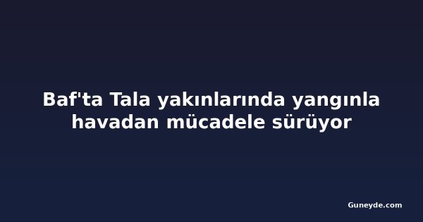Baf'ta Tala yakınlarında yangınla havadan mücadele sürüyor