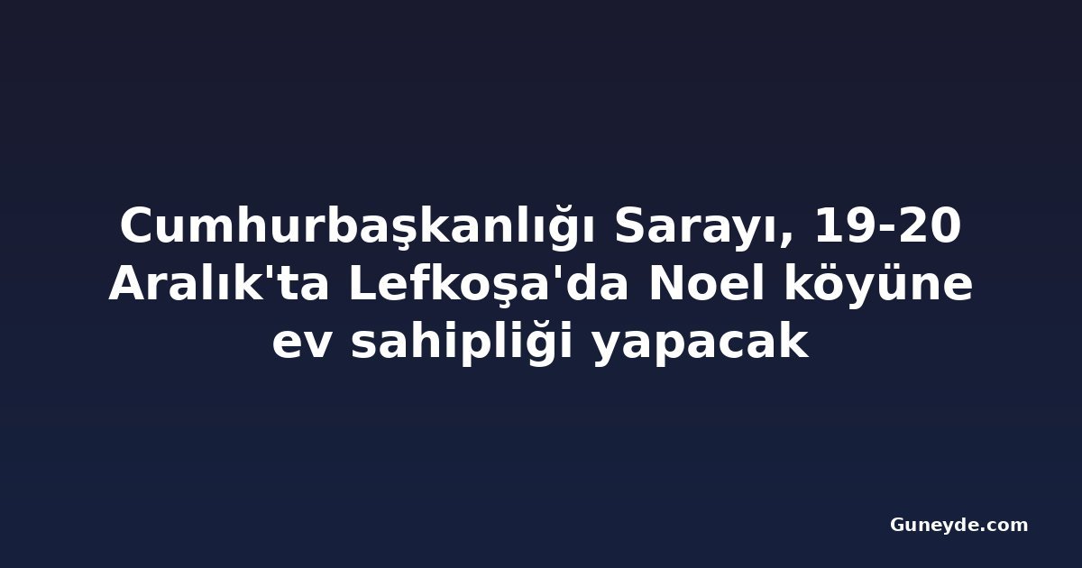 Cumhurbaşkanlığı Sarayı, 19-20 Aralık'ta Lefkoşa'da Noel köyüne ev sahipliği yapacak