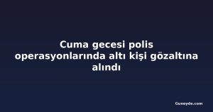 Cuma gecesi polis operasyonlarında altı kişi gözaltına alındı