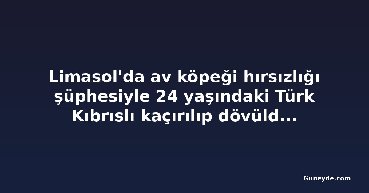 Limasol'da av köpeği hırsızlığı şüphesiyle 24 yaşındaki Türk Kıbrıslı kaçırılıp dövüldüğü iddia edildi
