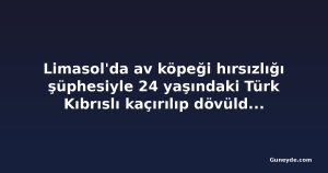 Limasol'da av köpeği hırsızlığı şüphesiyle 24 yaşındaki Türk Kıbrıslı kaçırılıp dövüldüğü iddia edildi