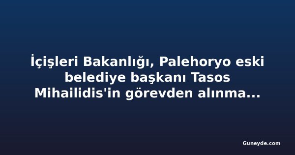 İçişleri Bakanlığı, Palehoryo eski belediye başkanı Tasos Mihailidis'in görevden alınmasına ilişkin açıklama yaptı