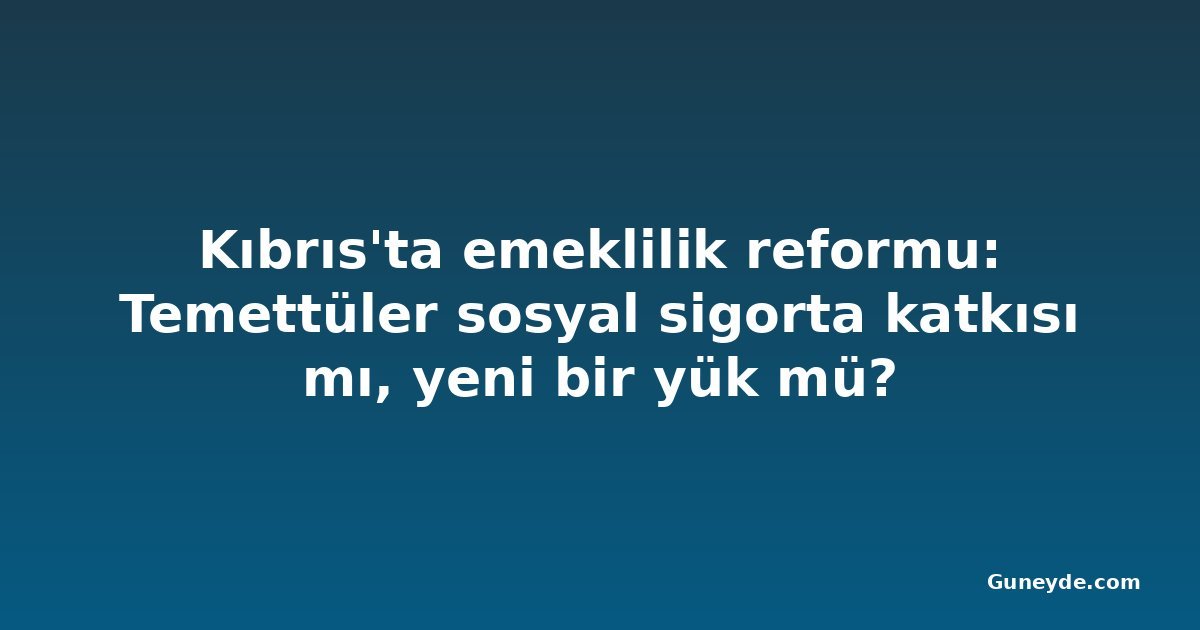 Kıbrıs'ta emeklilik reformu: Temettüler sosyal sigorta katkısı mı, yeni bir yük mü?