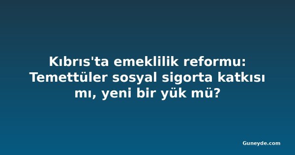 Kıbrıs'ta emeklilik reformu: Temettüler sosyal sigorta katkısı mı, yeni bir yük mü?