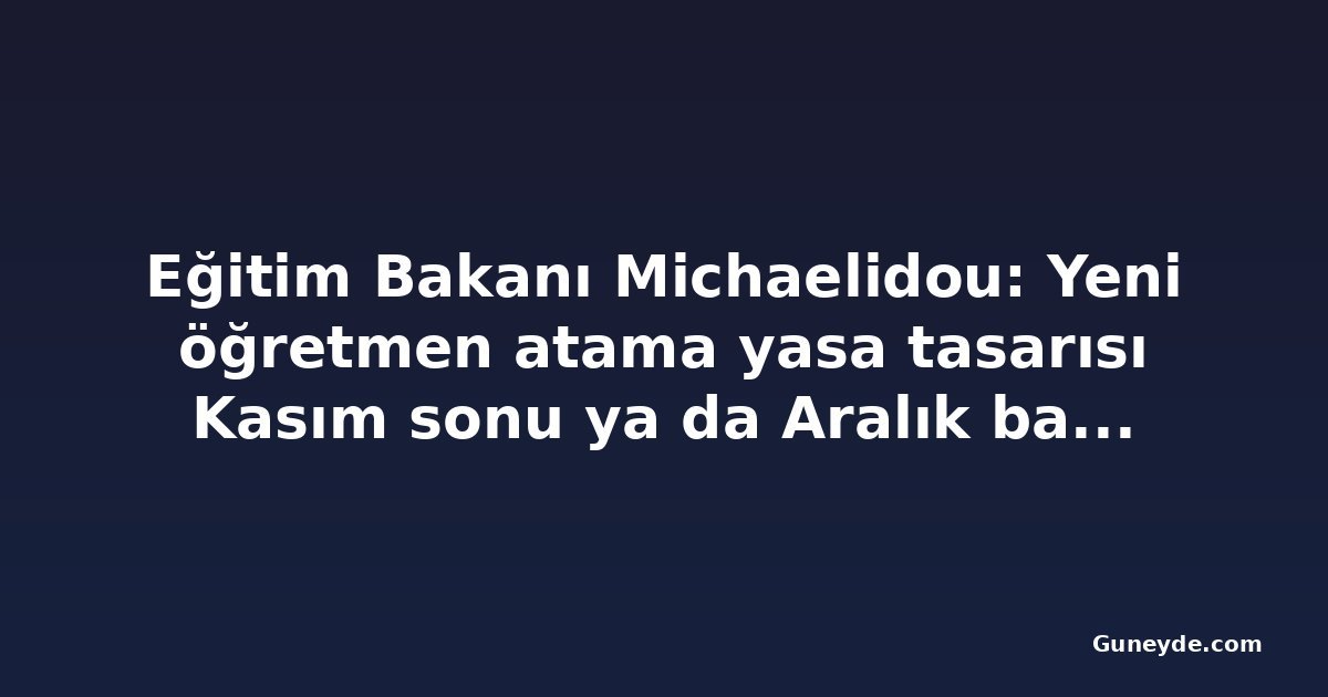 Eğitim Bakanı Michaelidou: Yeni öğretmen atama yasa tasarısı Kasım sonu ya da Aralık başında Meclis'te