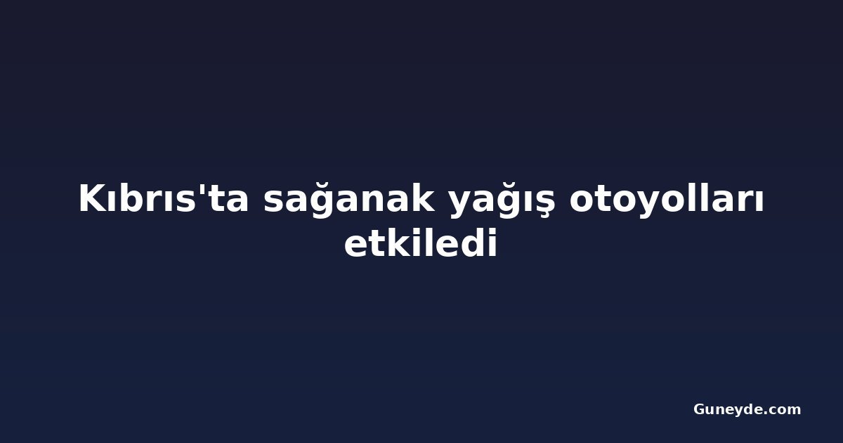Kıbrıs'ta sağanak yağış otoyolları etkiledi