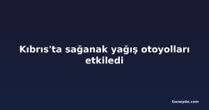 Kıbrıs'ta sağanak yağış otoyolları etkiledi