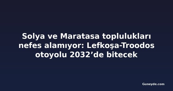 Solya ve Maratasa toplulukları nefes alamıyor: Lefkoşa-Troodos otoyolu 2032’de bitecek