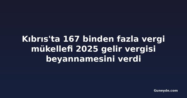 Kıbrıs'ta 167 binden fazla vergi mükellefi 2025 gelir vergisi beyannamesini verdi