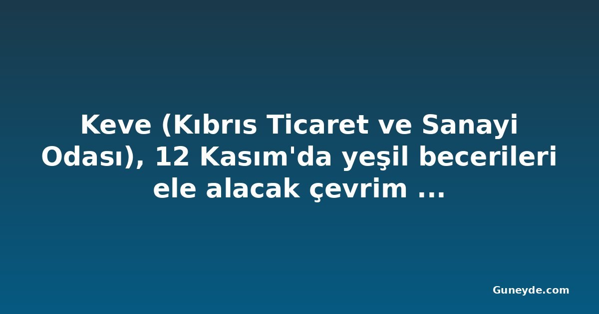 Keve (Kıbrıs Ticaret ve Sanayi Odası), 12 Kasım'da yeşil becerileri ele alacak çevrim içi çalıştay düzenliyor