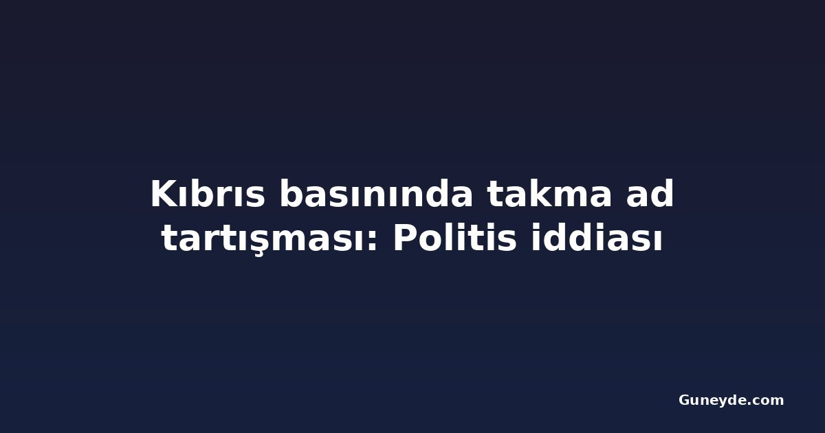 Kıbrıs basınında takma ad tartışması: Politis iddiası