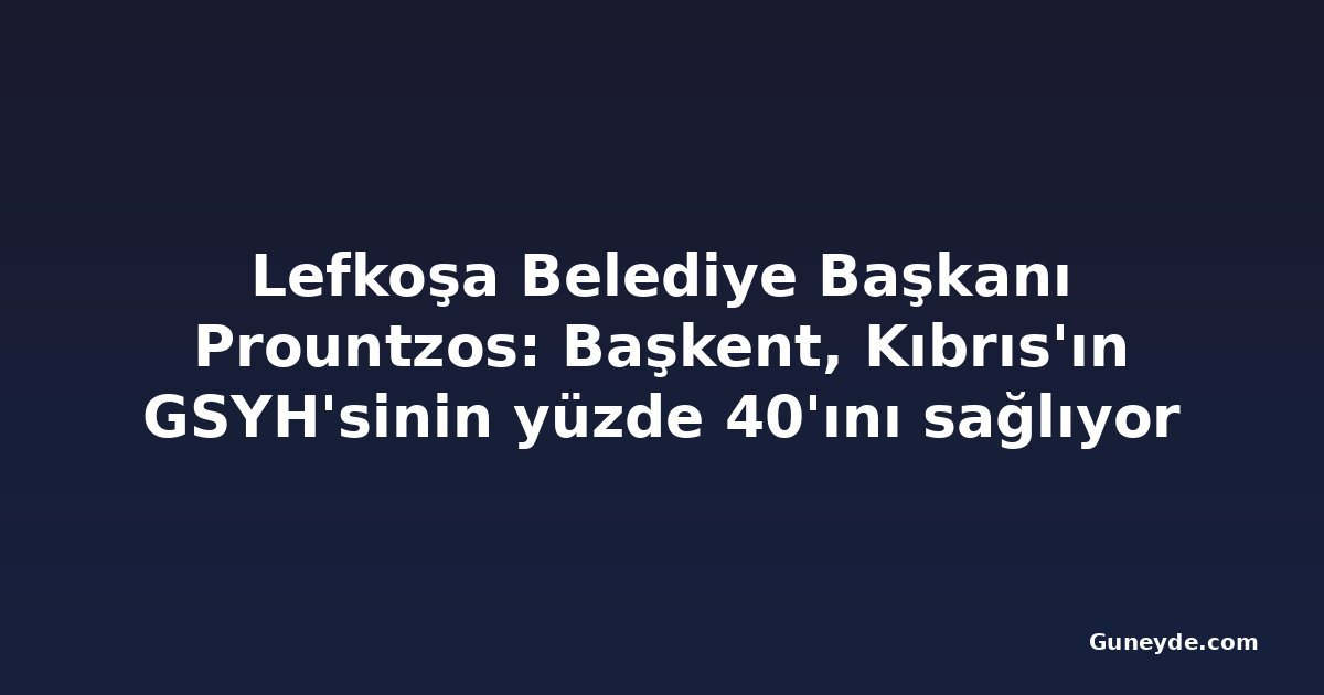 Lefkoşa Belediye Başkanı Prountzos: Başkent, Kıbrıs'ın GSYH'sinin yüzde 40'ını sağlıyor