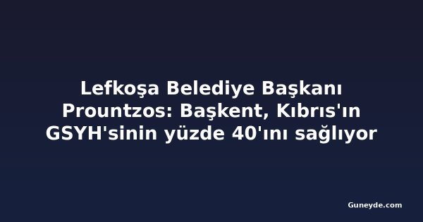 Lefkoşa Belediye Başkanı Prountzos: Başkent, Kıbrıs'ın GSYH'sinin yüzde 40'ını sağlıyor
