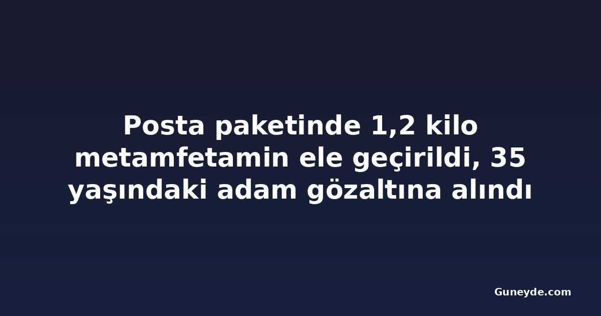 Posta paketinde 1,2 kilo metamfetamin ele geçirildi, 35 yaşındaki adam gözaltına alındı