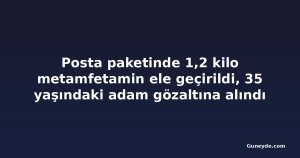 Posta paketinde 1,2 kilo metamfetamin ele geçirildi, 35 yaşındaki adam gözaltına alındı