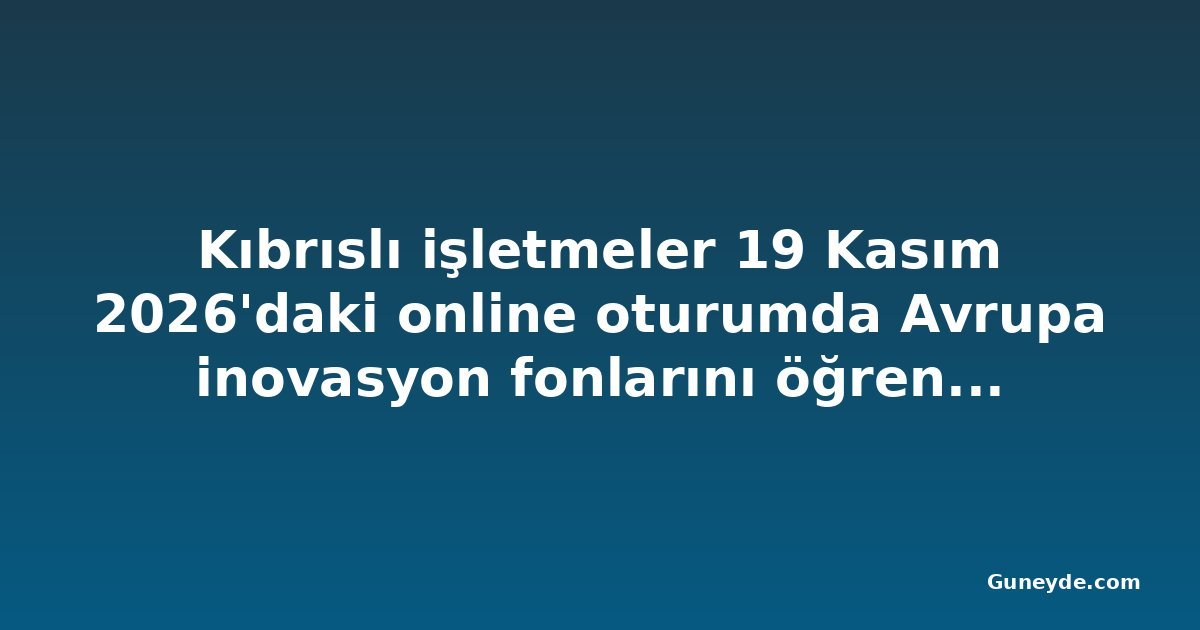Kıbrıslı işletmeler 19 Kasım 2026'daki online oturumda Avrupa inovasyon fonlarını öğrenecek