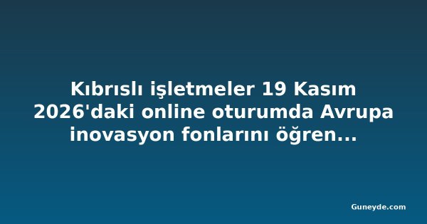 Kıbrıslı işletmeler 19 Kasım 2026'daki online oturumda Avrupa inovasyon fonlarını öğrenecek