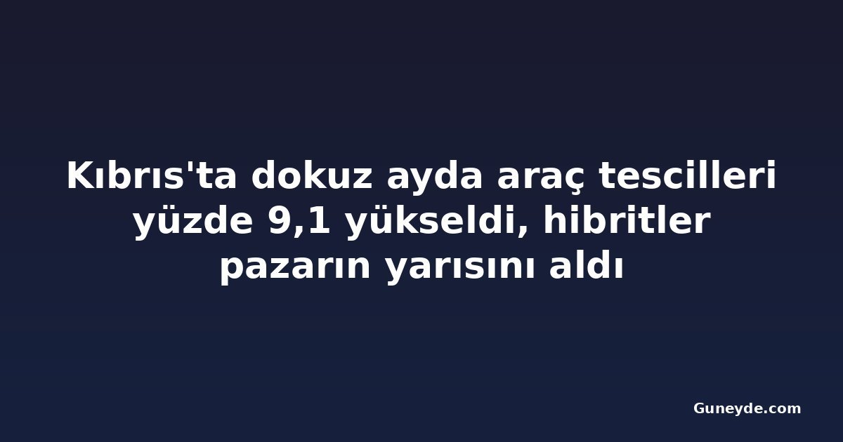 Kıbrıs'ta dokuz ayda araç tescilleri yüzde 9,1 yükseldi, hibritler pazarın yarısını aldı