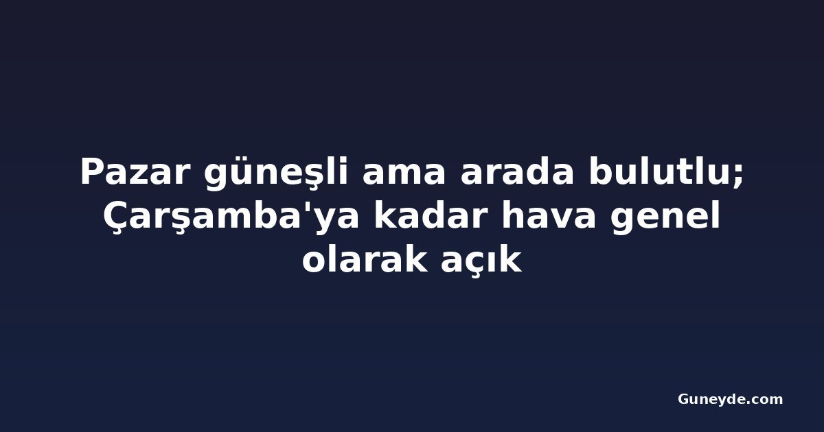 Pazar güneşli ama arada bulutlu; Çarşamba'ya kadar hava genel olarak açık