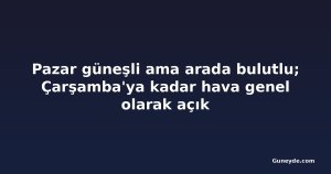 Pazar güneşli ama arada bulutlu; Çarşamba'ya kadar hava genel olarak açık