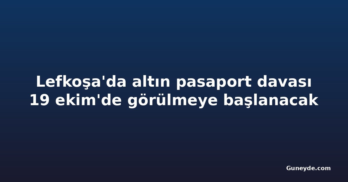 Lefkoşa'da altın pasaport davası 19 ekim'de görülmeye başlanacak