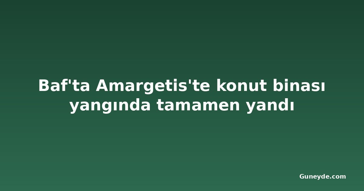 Baf'ta Amargetis'te konut binası yangında tamamen yandı