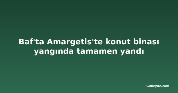 Baf'ta Amargetis'te konut binası yangında tamamen yandı
