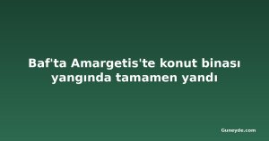 Baf'ta Amargetis'te konut binası yangında tamamen yandı