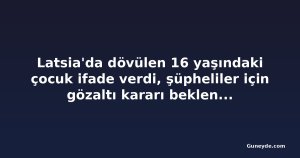Latsia'da dövülen 16 yaşındaki çocuk ifade verdi, şüpheliler için gözaltı kararı bekleniyor