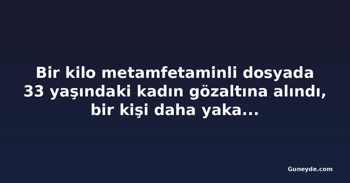 Bir kilo metamfetaminli dosyada 33 yaşındaki kadın gözaltına alındı, bir kişi daha yakalandı